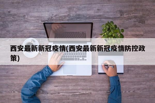 西安最新新冠疫情(西安最新新冠疫情防控政策)