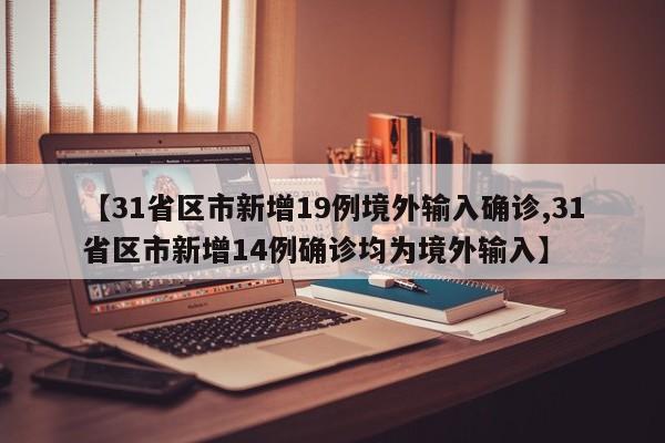 【31省区市新增19例境外输入确诊,31省区市新增14例确诊均为境外输入】