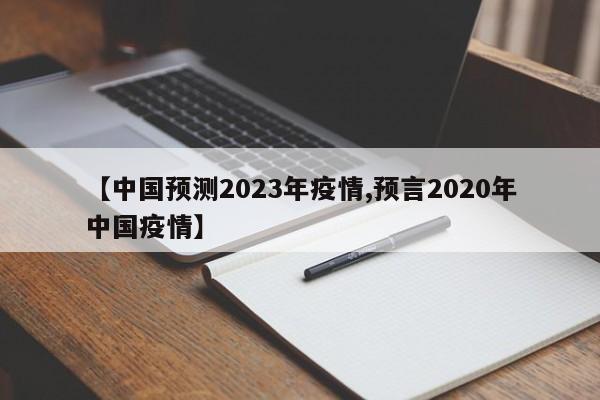 【中国预测2023年疫情,预言2020年中国疫情】