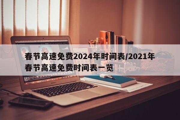 春节高速免费2024年时间表/2021年春节高速免费时间表一览