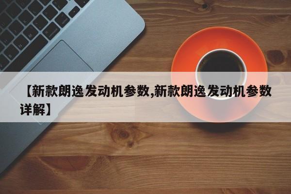 【新款朗逸发动机参数,新款朗逸发动机参数详解】