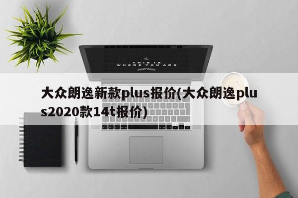 大众朗逸新款plus报价(大众朗逸plus2020款14t报价)