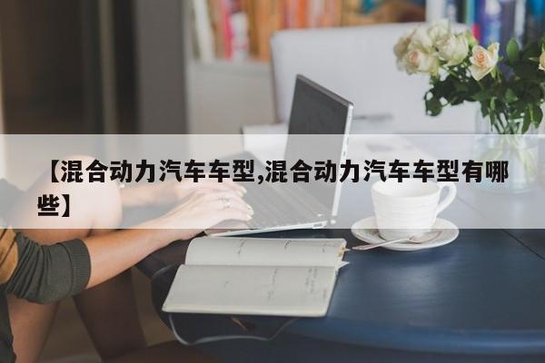 【混合动力汽车车型,混合动力汽车车型有哪些】