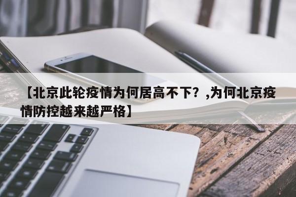 【北京此轮疫情为何居高不下?,为何北京疫情防控越来越严格】