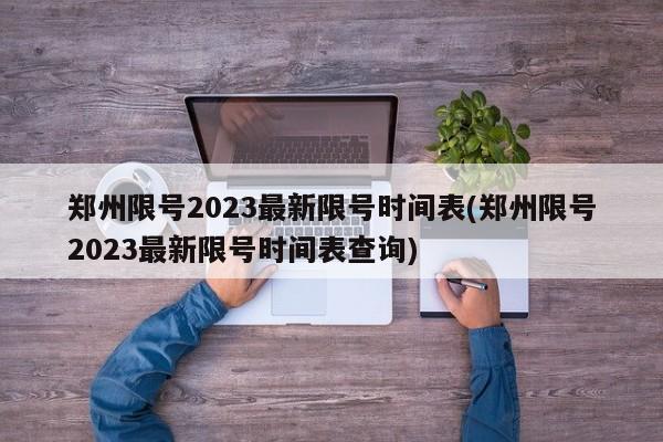 郑州限号2023最新限号时间表(郑州限号2023最新限号时间表查询)