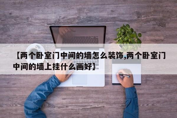 【两个卧室门中间的墙怎么装饰,两个卧室门中间的墙上挂什么画好】