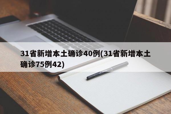 31省新增本土确诊40例(31省新增本土确诊75例42)