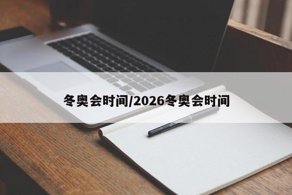 冬奥会时间/2026冬奥会时间