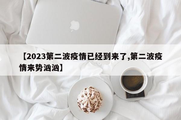 【2023第二波疫情已经到来了,第二波疫情来势汹汹】