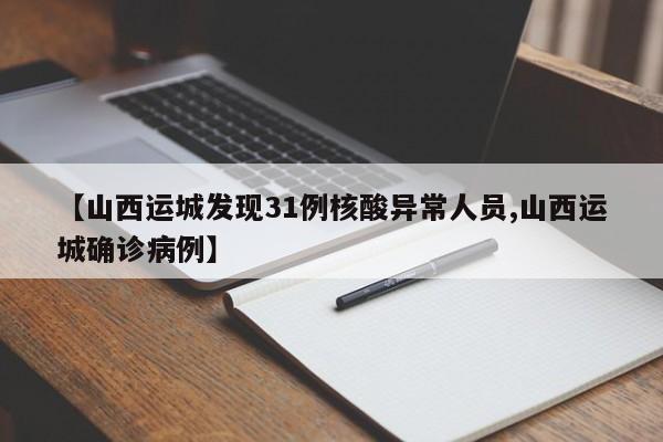 【山西运城发现31例核酸异常人员,山西运城确诊病例】