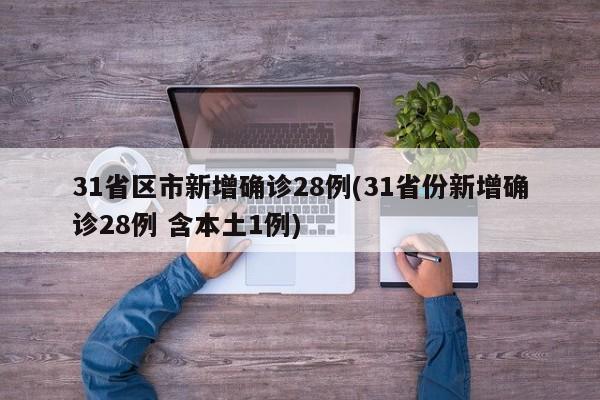 31省区市新增确诊28例(31省份新增确诊28例 含本土1例)