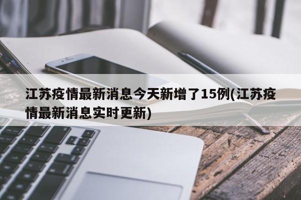 江苏疫情最新消息今天新增了15例(江苏疫情最新消息实时更新)