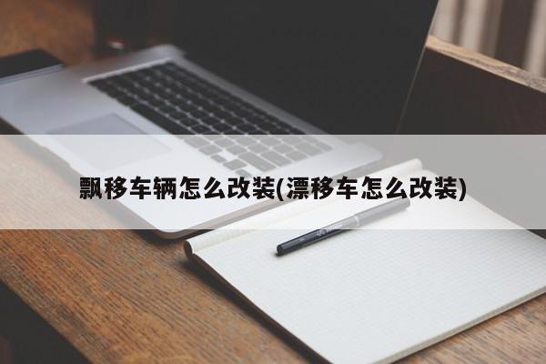 飘移车辆怎么改装(漂移车怎么改装)