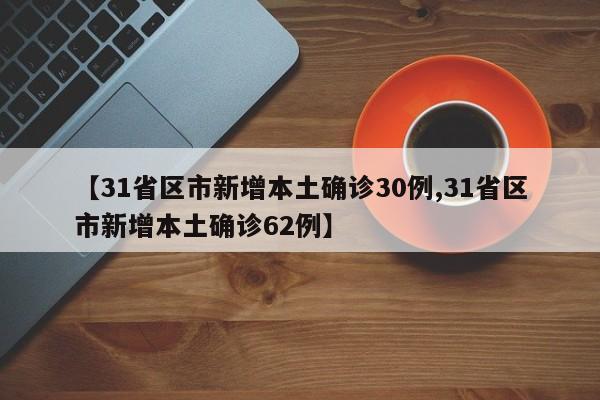 【31省区市新增本土确诊30例,31省区市新增本土确诊62例】