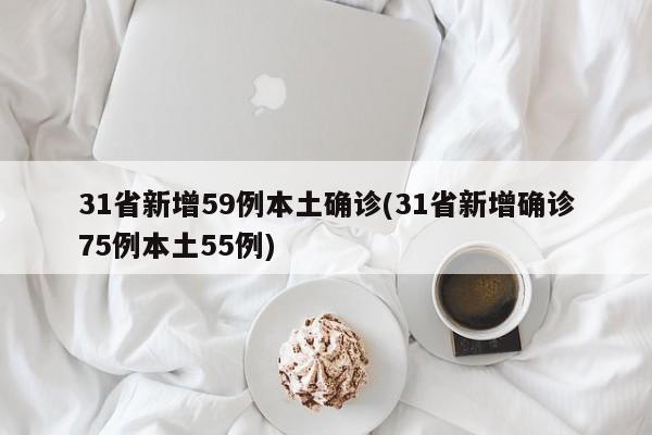 31省新增59例本土确诊(31省新增确诊75例本土55例)