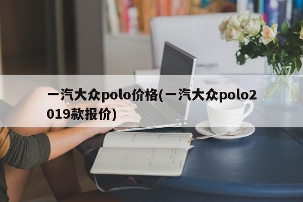 一汽大众polo价格(一汽大众polo2019款报价)