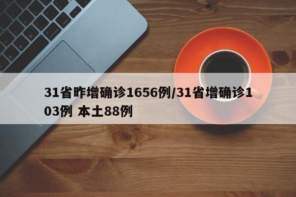 31省昨增确诊1656例/31省增确诊103例 本土88例