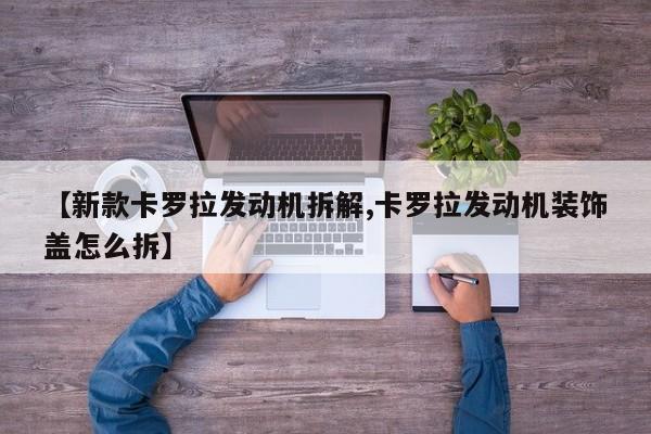 【新款卡罗拉发动机拆解,卡罗拉发动机装饰盖怎么拆】