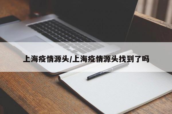 上海疫情源头/上海疫情源头找到了吗