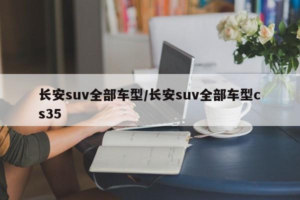 长安suv全部车型/长安suv全部车型cs35