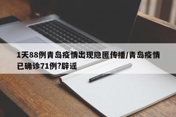 1天88例青岛疫情出现隐匿传播/青岛疫情已确诊71例?辟谣
