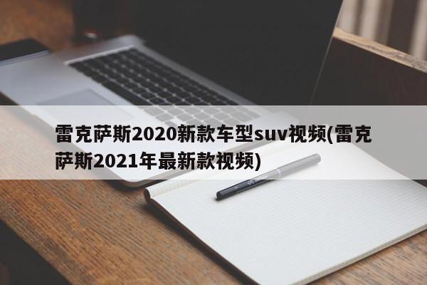 雷克萨斯2020新款车型suv视频(雷克萨斯2021年最新款视频)
