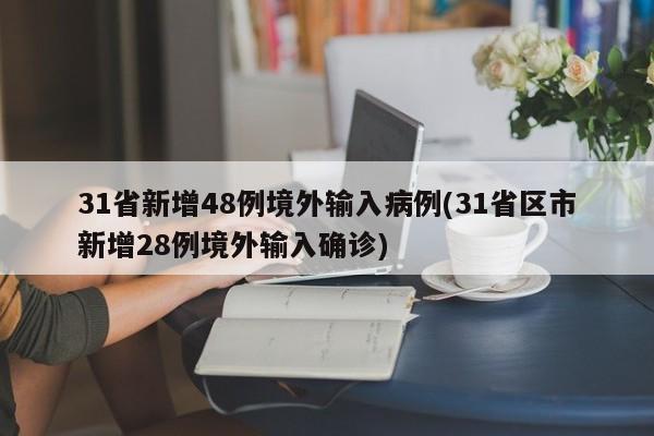 31省新增48例境外输入病例(31省区市新增28例境外输入确诊)