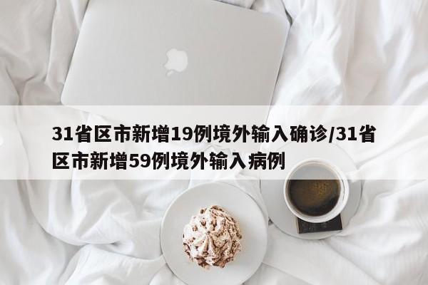 31省区市新增19例境外输入确诊/31省区市新增59例境外输入病例