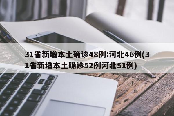 31省新增本土确诊48例:河北46例(31省新增本土确诊52例河北51例)