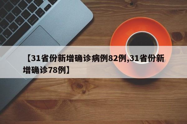 【31省份新增确诊病例82例,31省份新增确诊78例】