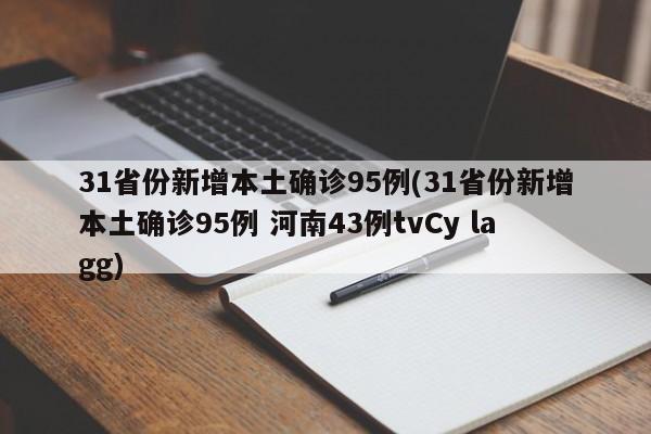 31省份新增本土确诊95例(31省份新增本土确诊95例 河南43例tvCy lagg)