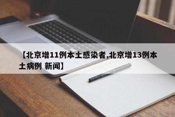 【北京增11例本土感染者,北京增13例本土病例 新闻】