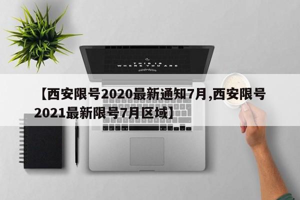 【西安限号2020最新通知7月,西安限号2021最新限号7月区域】