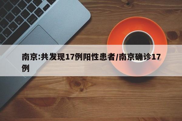南京:共发现17例阳性患者/南京确诊17例