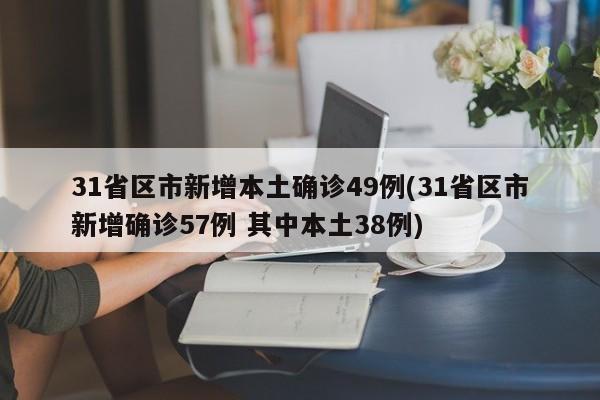 31省区市新增本土确诊49例(31省区市新增确诊57例 其中本土38例)