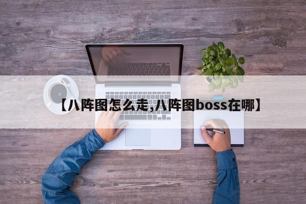 【八阵图怎么走,八阵图boss在哪】