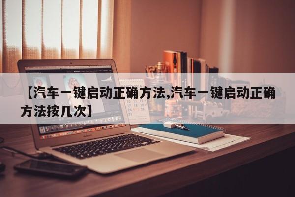 【汽车一键启动正确方法,汽车一键启动正确方法按几次】