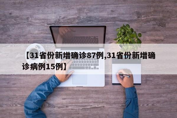 【31省份新增确诊87例,31省份新增确诊病例15例】