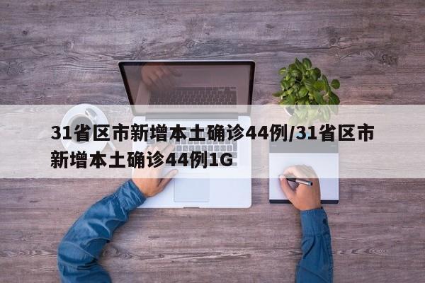 31省区市新增本土确诊44例/31省区市新增本土确诊44例1G