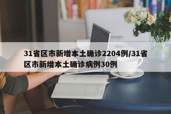 31省区市新增本土确诊2204例/31省区市新增本土确诊病例30例