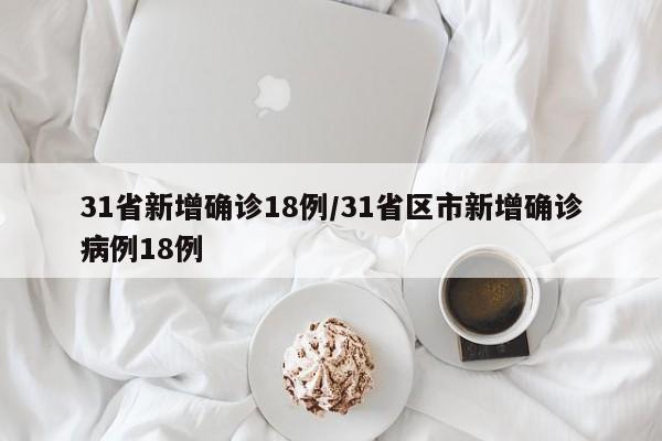 31省新增确诊18例/31省区市新增确诊病例18例