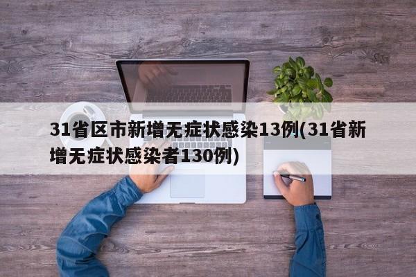 31省区市新增无症状感染13例(31省新增无症状感染者130例)