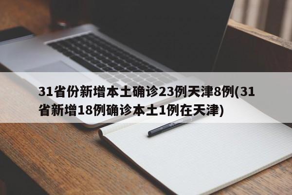 31省份新增本土确诊23例天津8例(31省新增18例确诊本土1例在天津)
