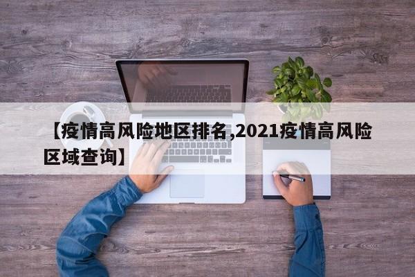 【疫情高风险地区排名,2021疫情高风险区域查询】
