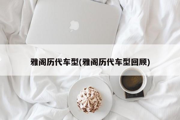 雅阁历代车型(雅阁历代车型回顾)