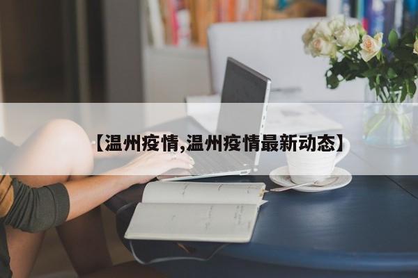 【温州疫情,温州疫情最新动态】