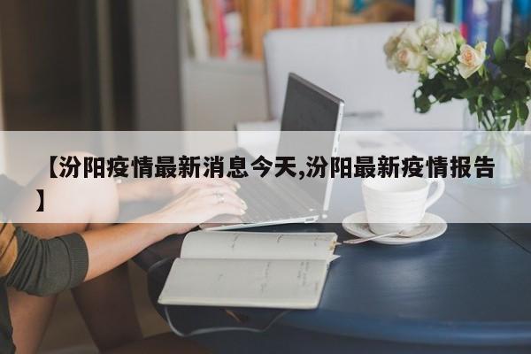 【汾阳疫情最新消息今天,汾阳最新疫情报告】