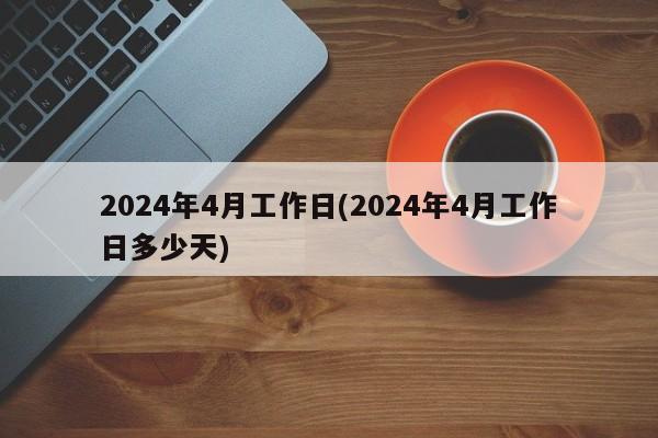 2024年4月工作日(2024年4月工作日多少天)