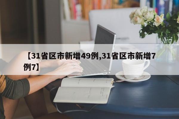 【31省区市新增49例,31省区市新增7例7】