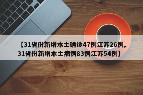 【31省份新增本土确诊47例江苏26例,31省份新增本土病例83例江苏54例】